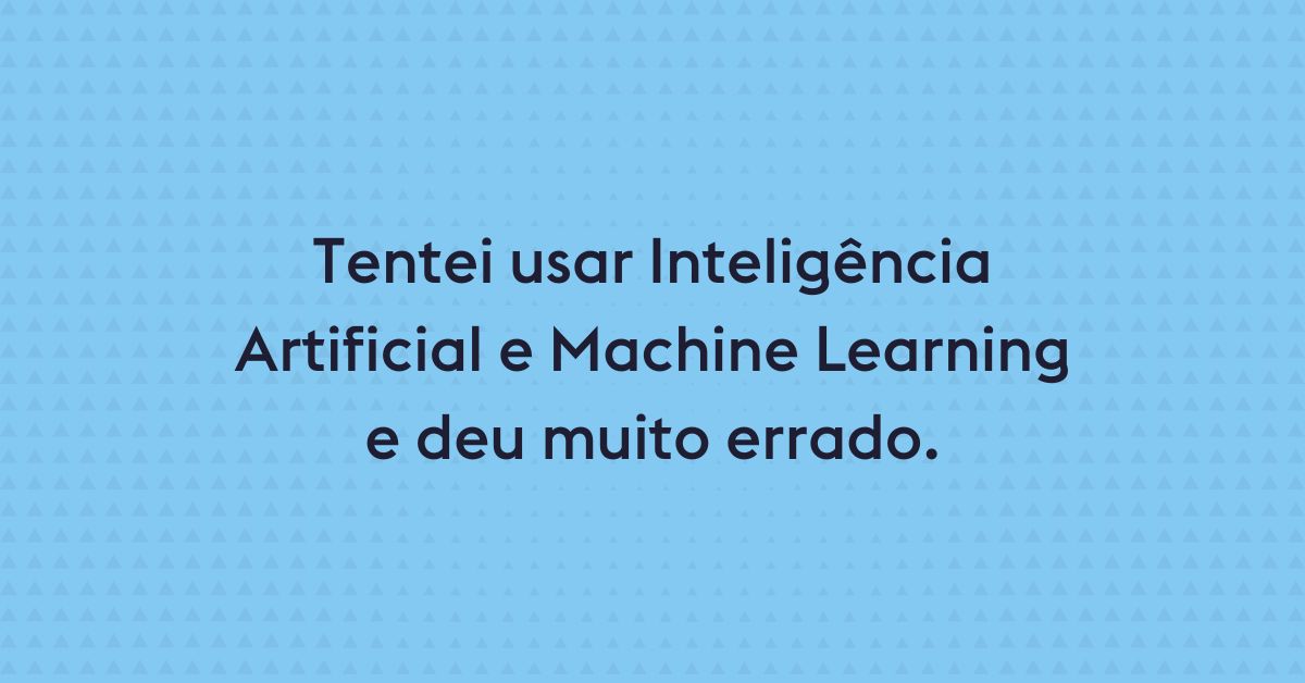 Tentei usar Inteligência Artificial e Machine Learning e deu muito errado.